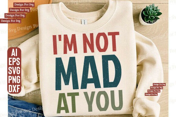 I m Not Mad at You SVG PNG, Funny Quote Graphics T-Shirt Designs